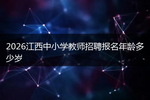 2026江西中小学教师招聘报名年龄多少岁