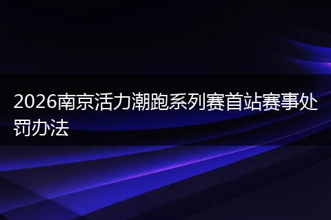 2026南京活力潮跑系列赛首站赛事处罚办法