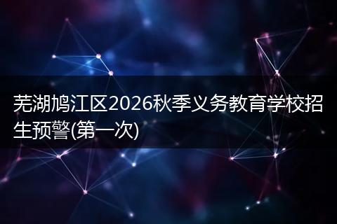 芜湖鸠江区2026秋季义务教育学校招生预警(第一次)