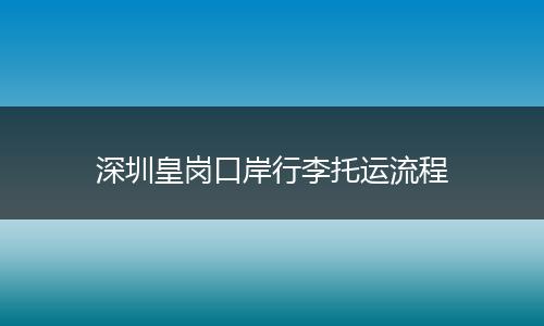 深圳皇岗口岸行李托运流程