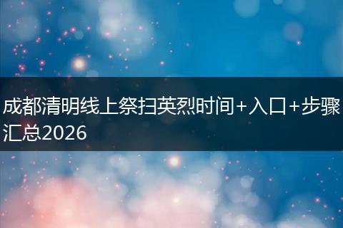 成都清明线上祭扫英烈时间+入口+步骤汇总2026