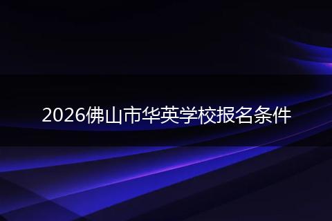 2026佛山市华英学校报名条件