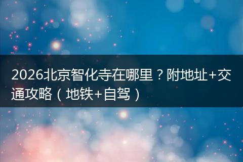 2026北京智化寺在哪里？附地址+交通攻略（地铁+自驾）