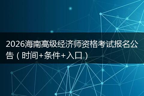 2026海南高级经济师资格考试报名公告（时间+条件+入口）