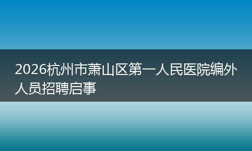 2026杭州市萧山区第一人民医院编外人员招聘启事