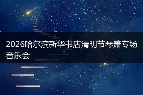 2026哈尔滨新华书店清明节琴箫专场音乐会
