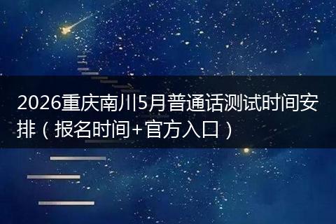 2026重庆南川5月普通话测试时间安排（报名时间+官方入口）