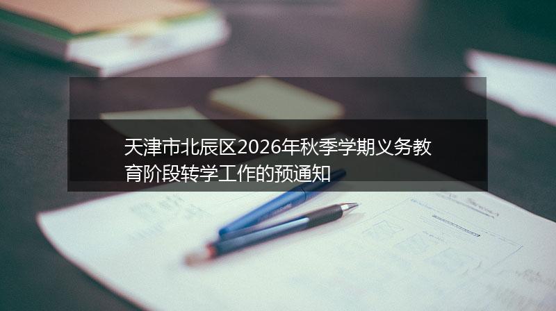 天津市北辰区2026年秋季学期义务教育阶段转学工作的预通知