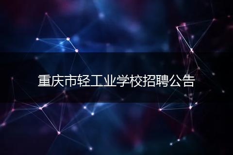 重庆市轻工业学校招聘公告