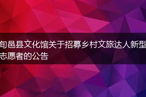 旬邑县文化馆关于招募乡村文旅达人新型志愿者的公告