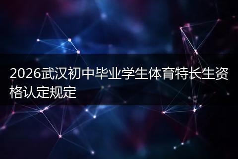 2026武汉初中毕业学生体育特长生资格认定规定