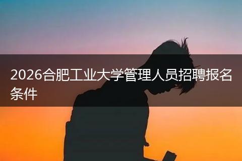 2026合肥工业大学管理人员招聘报名条件