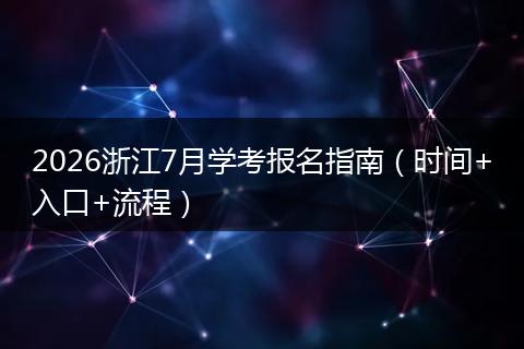 2026浙江7月学考报名指南（时间+入口+流程）