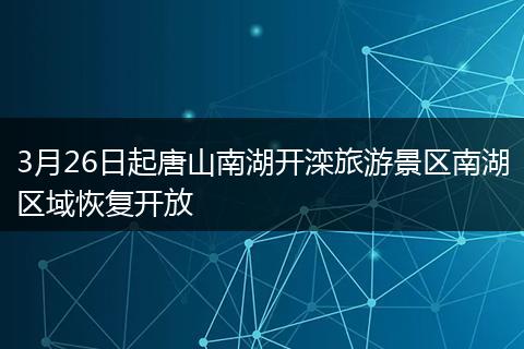 3月26日起唐山南湖开滦旅游景区南湖区域恢复开放