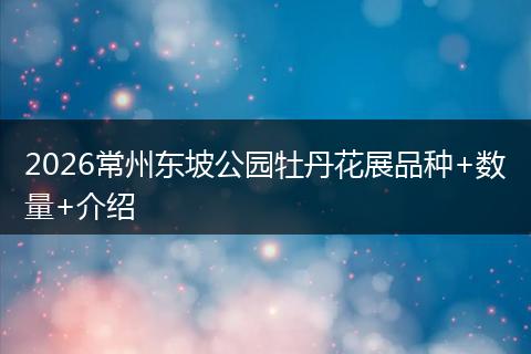 2026常州东坡公园牡丹花展品种+数量+介绍