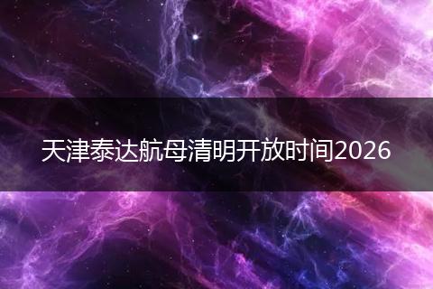 天津泰达航母清明开放时间2026