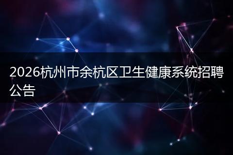 2026杭州市余杭区卫生健康系统招聘公告