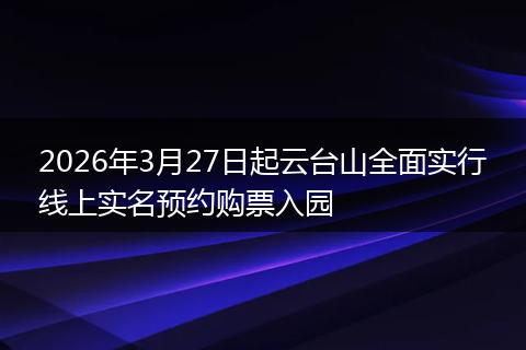 2026年3月27日起云台山全面实行线上实名预约购票入园