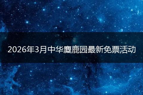 2026年3月中华麋鹿园最新免票活动