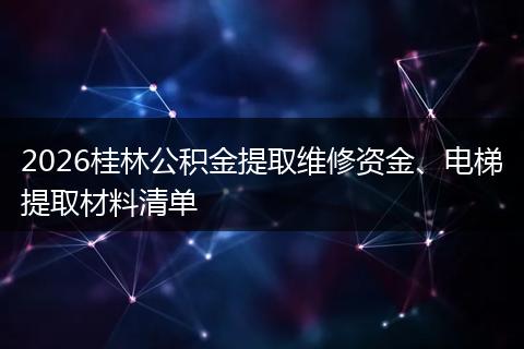 2026桂林公积金提取维修资金、电梯提取材料清单