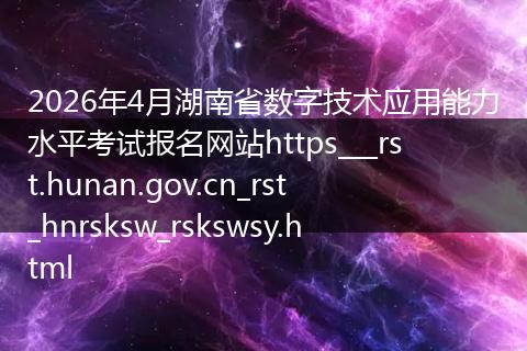 2026年4月湖南省数字技术应用能力水平考试报名网站https___rst.hunan.gov.cn_rst_hnrsksw_rskswsy.html