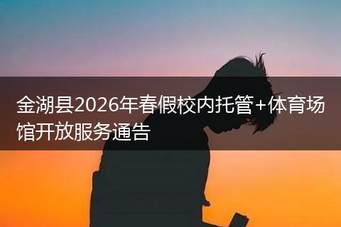 金湖县2026年春假校内托管+体育场馆开放服务通告