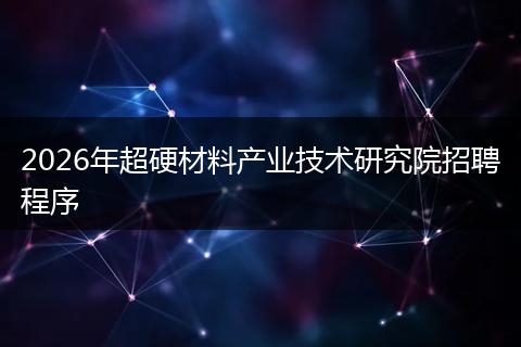 2026年超硬材料产业技术研究院招聘程序