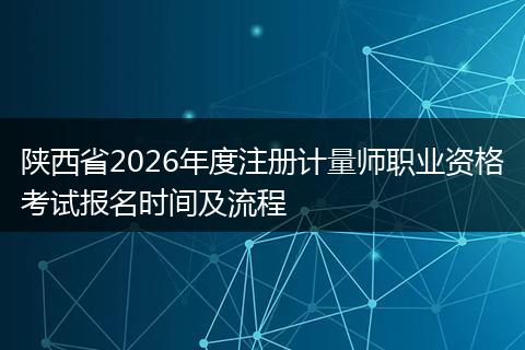 陕西省2026年度注册计量师职业资格考试报名时间及流程