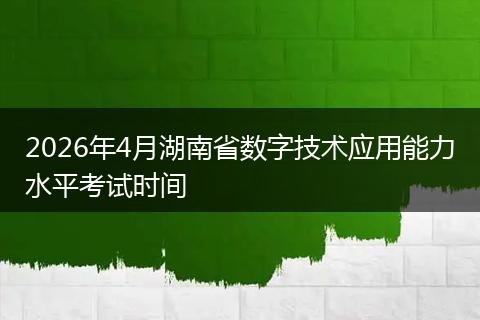 2026年4月湖南省数字技术应用能力水平考试时间