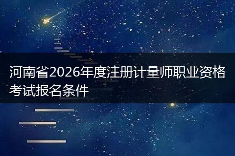 河南省2026年度注册计量师职业资格考试报名条件