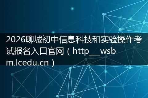 2026聊城初中信息科技和实验操作考试报名入口官网（http___wsbm.lcedu.cn）