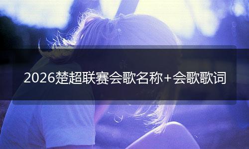 2026楚超联赛会歌名称+会歌歌词