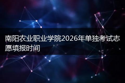 南阳农业职业学院2026年单独考试志愿填报时间