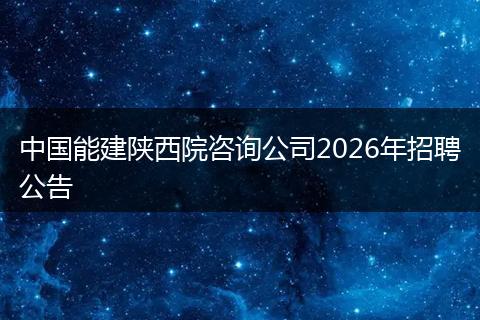 中国能建陕西院咨询公司2026年招聘公告
