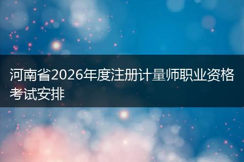河南省2026年度注册计量师职业资格考试安排