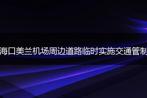 海口美兰机场周边道路临时实施交通管制