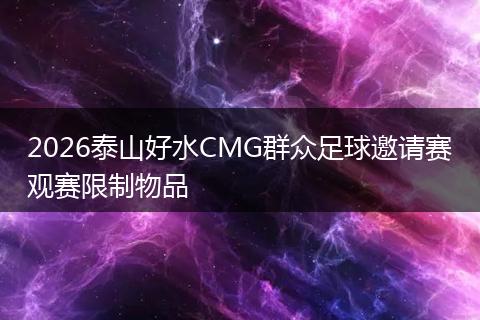2026泰山好水CMG群众足球邀请赛观赛限制物品