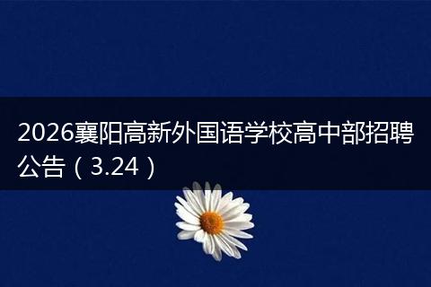 2026襄阳高新外国语学校高中部招聘公告（3.24）
