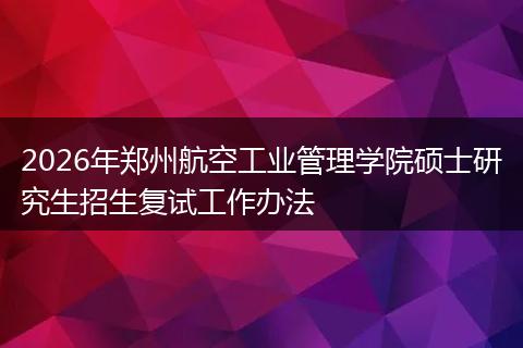 2026年郑州航空工业管理学院硕士研究生招生复试工作办法