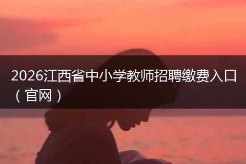 2026江西省中小学教师招聘缴费入口（官网）