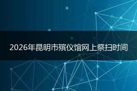 2026年昆明市殡仪馆网上祭扫时间