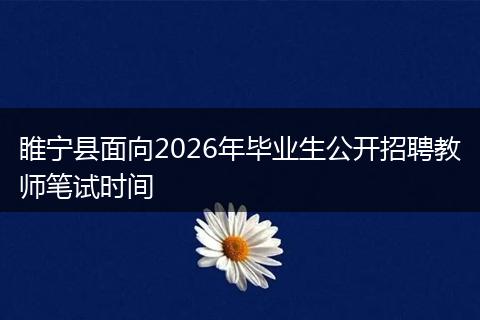 睢宁县面向2026年毕业生公开招聘教师笔试时间