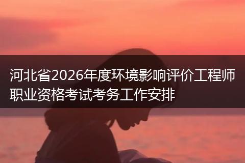 河北省2026年度环境影响评价工程师职业资格考试考务工作安排