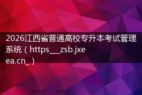2026江西省普通高校专升本考试管理系统（https___zsb.jxeea.cn_）