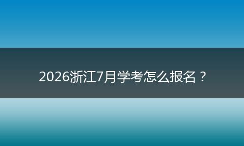 2026浙江7月学考怎么报名？