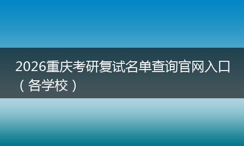 2026重庆考研复试名单查询官网入口（各学校）