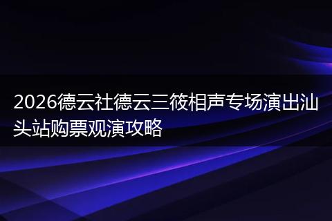 2026德云社德云三筱相声专场演出汕头站购票观演攻略
