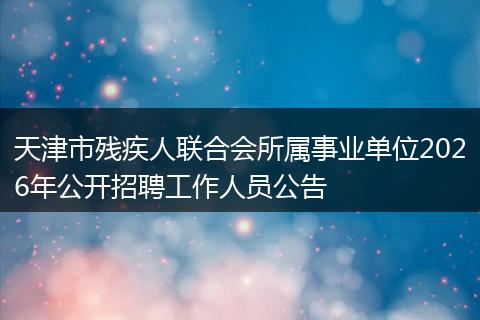 天津市残疾人联合会所属事业单位2026年公开招聘工作人员公告