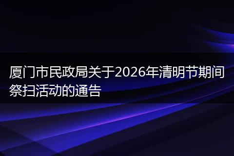 厦门市民政局关于2026年清明节期间祭扫活动的通告