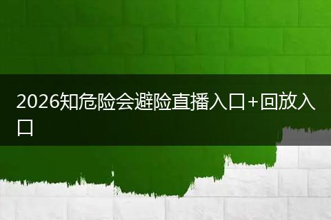 2026知危险会避险直播入口+回放入口